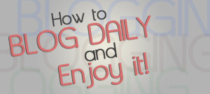 how-to-blog-daily-and-enjoy-it